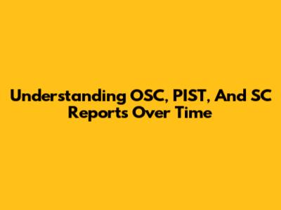 Understanding OSC, PIST, And SC Reports Over Time