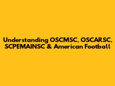 Understanding OSCMSC, OSCARSC, SCPEMAINSC & American Football