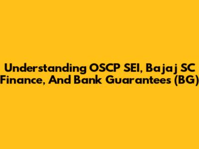 Understanding OSCP SEI, Bajaj SC Finance, And Bank Guarantees (BG)