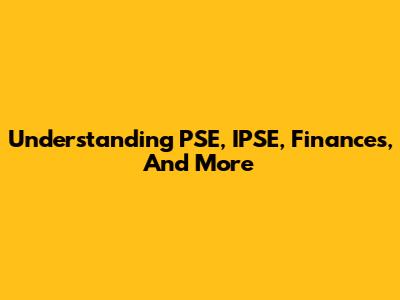 Understanding PSE, IPSE, Finances, And More