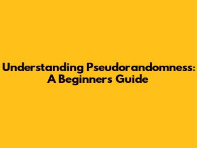 Understanding Pseudorandomness: A Beginner's Guide