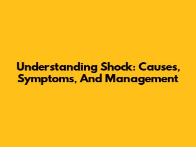 Understanding Shock: Causes, Symptoms, And Management
