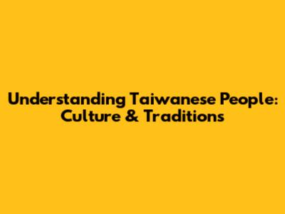 Understanding Taiwanese People: Culture & Traditions