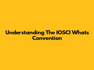 Understanding The IOSCI What's Convention