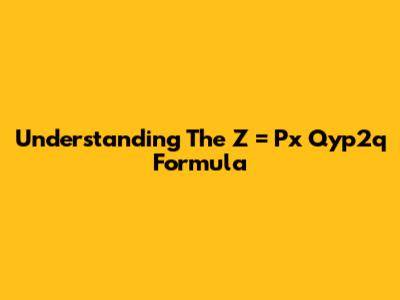 Understanding The Z = Px Qyp2q Formula