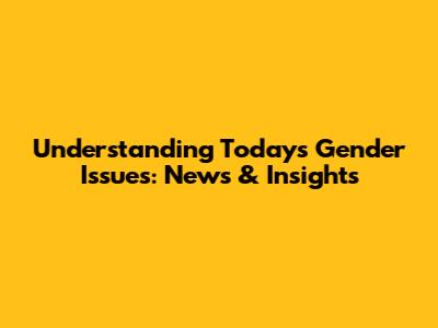 Understanding Today's Gender Issues: News & Insights