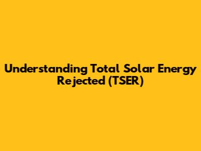 Understanding Total Solar Energy Rejected (TSER)