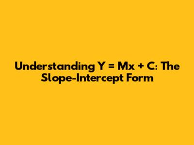 Understanding Y = Mx + C: The Slope-Intercept Form