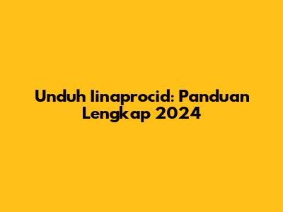 Unduh Iinaprocid: Panduan Lengkap 2024
