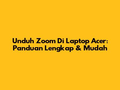 Unduh Zoom Di Laptop Acer: Panduan Lengkap & Mudah
