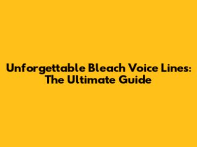 Unforgettable Bleach Voice Lines: The Ultimate Guide