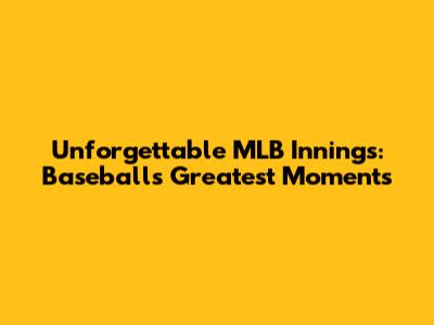 Unforgettable MLB Innings: Baseball's Greatest Moments