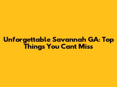 Unforgettable Savannah GA: Top Things You Can't Miss