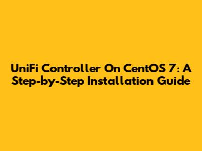 UniFi Controller On CentOS 7: A Step-by-Step Installation Guide