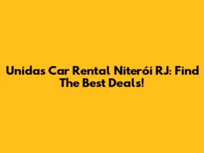 Unidas Car Rental Niterói RJ: Find The Best Deals!