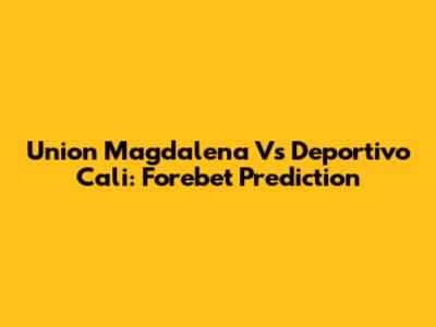 Union Magdalena Vs Deportivo Cali: Forebet Prediction