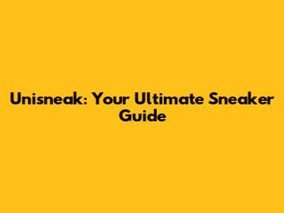 Unisneak: Your Ultimate Sneaker Guide