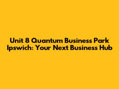 Unit 8 Quantum Business Park Ipswich: Your Next Business Hub