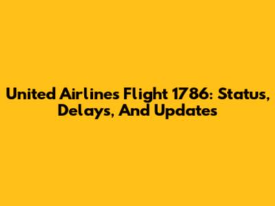 United Airlines Flight 1786: Status, Delays, And Updates