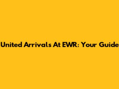 United Arrivals At EWR: Your Guide