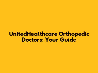 UnitedHealthcare Orthopedic Doctors: Your Guide