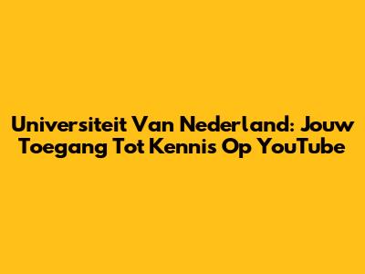 Universiteit Van Nederland: Jouw Toegang Tot Kennis Op YouTube