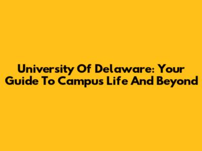 University Of Delaware: Your Guide To Campus Life And Beyond