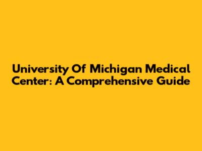 University Of Michigan Medical Center: A Comprehensive Guide