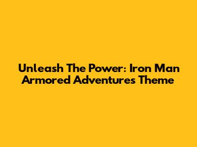 Unleash The Power: Iron Man Armored Adventures Theme
