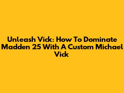 Unleash Vick: How To Dominate Madden 25 With A Custom Michael Vick