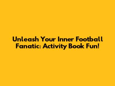Unleash Your Inner Football Fanatic: Activity Book Fun!