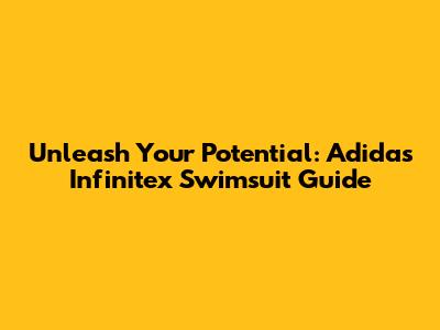 Unleash Your Potential: Adidas Infinitex Swimsuit Guide