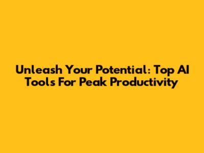 Unleash Your Potential: Top AI Tools For Peak Productivity