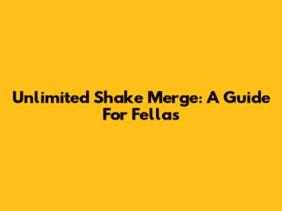 Unlimited Shake Merge: A Guide For Fellas