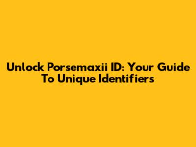 Unlock 'Porsemaxii ID': Your Guide To Unique Identifiers