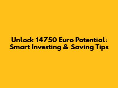Unlock 14750 Euro Potential: Smart Investing & Saving Tips