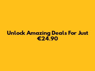 Unlock Amazing Deals For Just €24.90