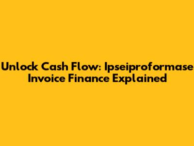 Unlock Cash Flow: Ipseiproformase Invoice Finance Explained