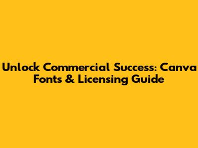 Unlock Commercial Success: Canva Fonts & Licensing Guide