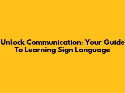 Unlock Communication: Your Guide To Learning Sign Language