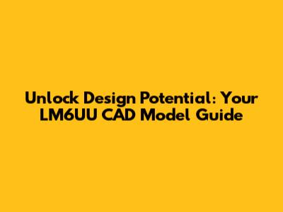 Unlock Design Potential: Your LM6UU CAD Model Guide