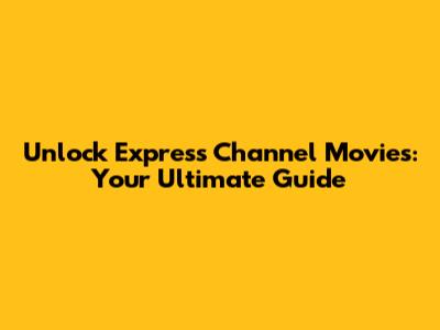 Unlock Express Channel Movies: Your Ultimate Guide