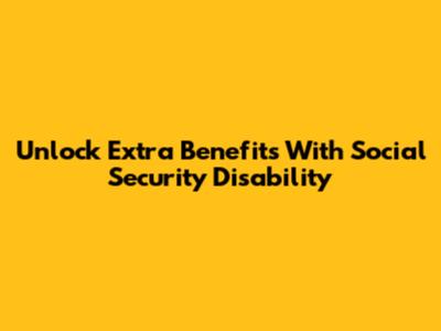 Unlock Extra Benefits With Social Security Disability