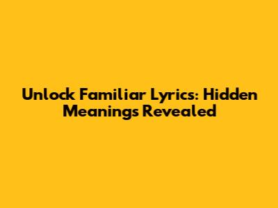 Unlock Familiar Lyrics: Hidden Meanings Revealed