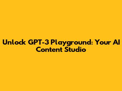 Unlock GPT-3 Playground: Your AI Content Studio