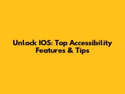 Unlock IOS: Top Accessibility Features & Tips