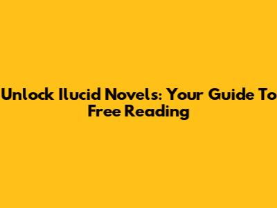 Unlock Ilucid Novels: Your Guide To Free Reading