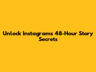Unlock Instagram's 48-Hour Story Secrets