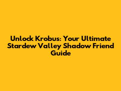 Unlock Krobus: Your Ultimate Stardew Valley Shadow Friend Guide