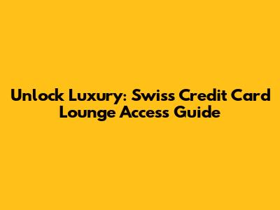 Unlock Luxury: Swiss Credit Card Lounge Access Guide